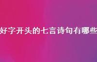 好字开头的七言诗句有哪些(精选47句) 好字开头的七言诗句有哪些(精选47句)