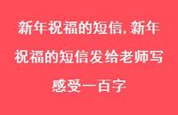 新年祝福的短信发给老师写感受一百字【精品文案100句】 新年祝福的短信发给老师写感受一百字【精品文案100句】