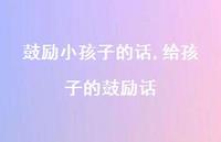 给孩子的鼓励话【100句文案精选】 给孩子的鼓励话【100句文案精选】