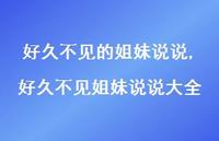 好久不见姐妹说说大全(100句) 好久不见姐妹说说大全(100句)