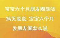 宝宝六个月发朋友圈怎么说(100句) 宝宝六个月发朋友圈怎么说(100句)