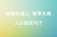 做事先做人正能量句子【精品文案100句】 做事先做人正能量句子【精品文案100句】