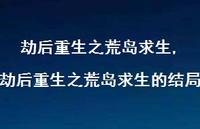 劫后重生之荒岛求生的结局(100句) 劫后重生之荒岛求生的结局(100句)