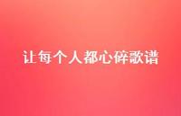让每个人都心碎歌谱49句汇总 让每个人都心碎歌谱49句汇总
