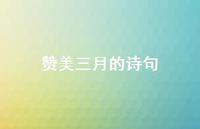 赞美三月的诗句75句汇总 赞美三月的诗句75句汇总