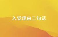 入党理由三句话【100句精选短句合集】 入党理由三句话【100句精选短句合集】