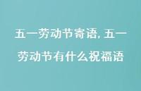 五一劳动节有什么祝福语【精品文案100句】 五一劳动节有什么祝福语【精品文案100句】