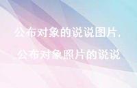 公布对象照片的说说(100句) 公布对象照片的说说(100句)