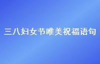 三八妇女节唯美祝福语句49句汇总 三八妇女节唯美祝福语句49句汇总