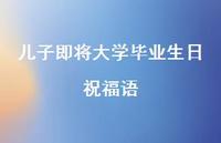 儿子即将大学毕业生日祝福语合集55句精选 儿子即将大学毕业生日祝福语合集55句精选