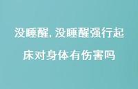 没睡醒强行起床对身体有伤害吗(100句) 没睡醒强行起床对身体有伤害吗(100句)