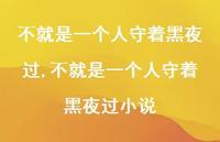 不就是一个人守着黑夜过小说【100句文案精选】 不就是一个人守着黑夜过小说【100句文案精选】