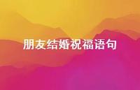 朋友结婚祝福语句合集64句精选 朋友结婚祝福语句合集64句精选