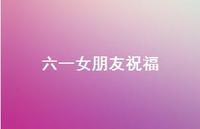 六一女朋友祝福【100句精选短句合集】 六一女朋友祝福【100句精选短句合集】