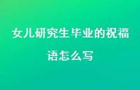 女儿研究生毕业的祝福语怎么写合集58句精选 女儿研究生毕业的祝福语怎么写合集58句精选