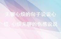 心烦无聊的伤感说说【精选100句】 心烦无聊的伤感说说【精选100句】