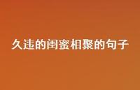 久违的闺蜜相聚的句子(精选61句) 久违的闺蜜相聚的句子(精选61句)