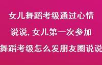 女儿一次参加舞蹈考级怎么发朋友圈说说(100句)