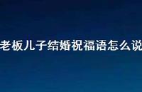 老板儿子结婚祝福语怎么说合集71句精选