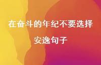在奋斗的年纪不要选择安逸句子62句汇总 在奋斗的年纪不要选择安逸句子62句汇总