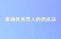 表扬出色男人的俏皮话37句汇总