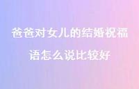 爸爸对女儿的结婚祝福语怎么说比较好合集36句精选