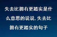 失去比拥有更踏实的句子(100句) 失去比拥有更踏实的句子(100句)