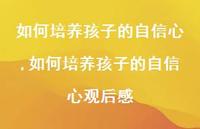 如何培养孩子的自信心观后感【100句文案精选】 如何培养孩子的自信心观后感【100句文案精选】