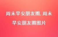 周末早安朋友圈图片(100句) 周末早安朋友圈图片(100句)