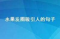 水果发圈吸引人的句子【100句精选短句合集】 水果发圈吸引人的句子【100句精选短句合集】