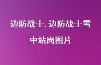 边防战士雪中站岗图片【精品文案100句】 边防战士雪中站岗图片【精品文案100句】