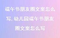 幼儿园端午节朋友圈文案怎么写【100句文案】 幼儿园端午节朋友圈文案怎么写【100句文案】