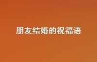 朋友结婚的祝福语43句汇总 朋友结婚的祝福语43句汇总