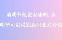 清明节可以说安康吗含义介绍【精品文案100句】