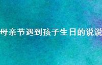 母亲节遇到孩子生日的说说【100句精选短句合集】 母亲节遇到孩子生日的说说【100句精选短句合集】