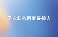 早安怎么回复最撩人67句汇总