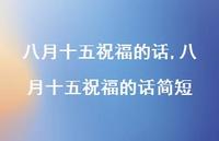 八月十五祝福的话简短【精品文案100句】 八月十五祝福的话简短【精品文案100句】