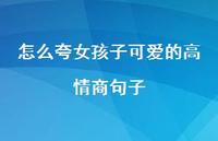 怎么夸女孩子可爱的高情商句子41句汇总 怎么夸女孩子可爱的高情商句子41句汇总