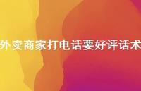 外卖商家打电话要好评话术【100句精选短句合集】 外卖商家打电话要好评话术【100句精选短句合集】