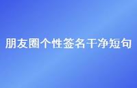 朋友圈个性签名干净短句【100句精选短句合集】 朋友圈个性签名干净短句【100句精选短句合集】