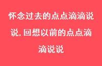 回想以前的点点滴滴说说(100句) 回想以前的点点滴滴说说(100句)