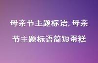 母亲节主题标语简短蛋糕【精品文案69句】 母亲节主题标语简短蛋糕【精品文案69句】