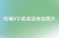 结婚8字祝福语创意图片合集50句精选 结婚8字祝福语创意图片合集50句精选