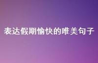 表达假期愉快的唯美句子63句汇总