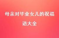 母亲对毕业女儿的祝福语大全合集63句精选 母亲对毕业女儿的祝福语大全合集63句精选