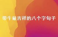 带牛最吉祥的八个字句子(精选66句) 带牛最吉祥的八个字句子(精选66句)