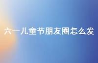 六一儿童节朋友圈怎么发52句汇总