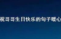 祝哥哥生日快乐的句子暖心【100句精选短句合集】 祝哥哥生日快乐的句子暖心【100句精选短句合集】
