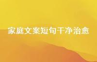 家庭文案短句干净治好【100句精选短句合集】 家庭文案短句干净治好【100句精选短句合集】