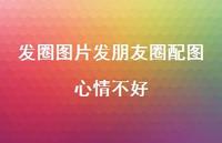 发圈图片发朋友圈配图心情不好72句汇总 发圈图片发朋友圈配图心情不好72句汇总
